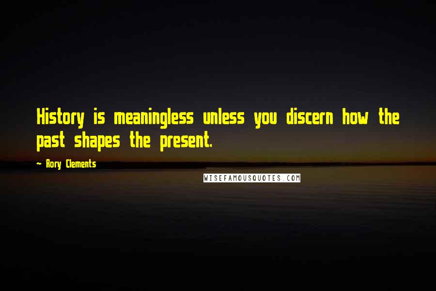 Rory Clements Quotes: History is meaningless unless you discern how the past shapes the present.