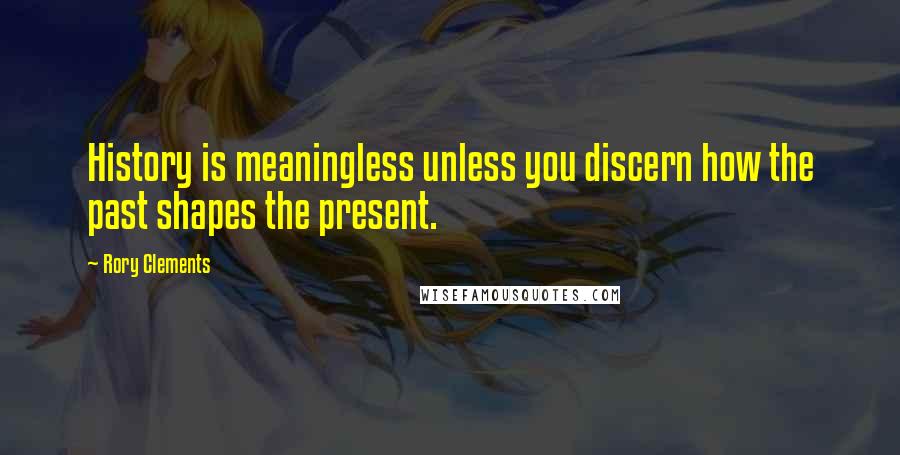 Rory Clements Quotes: History is meaningless unless you discern how the past shapes the present.