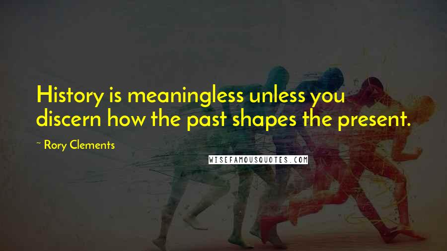 Rory Clements Quotes: History is meaningless unless you discern how the past shapes the present.