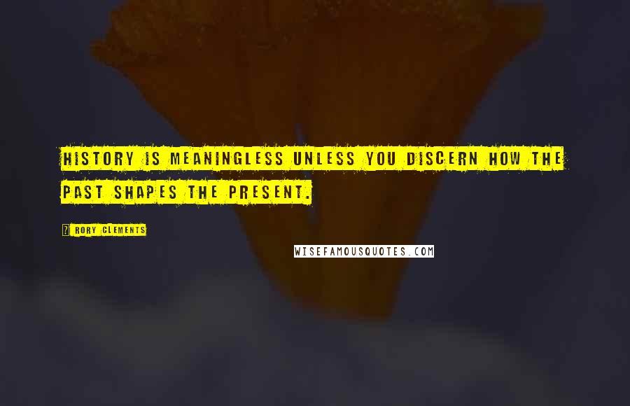 Rory Clements Quotes: History is meaningless unless you discern how the past shapes the present.