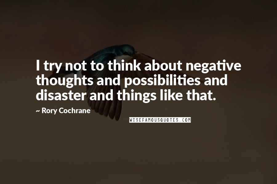 Rory Cochrane Quotes: I try not to think about negative thoughts and possibilities and disaster and things like that.