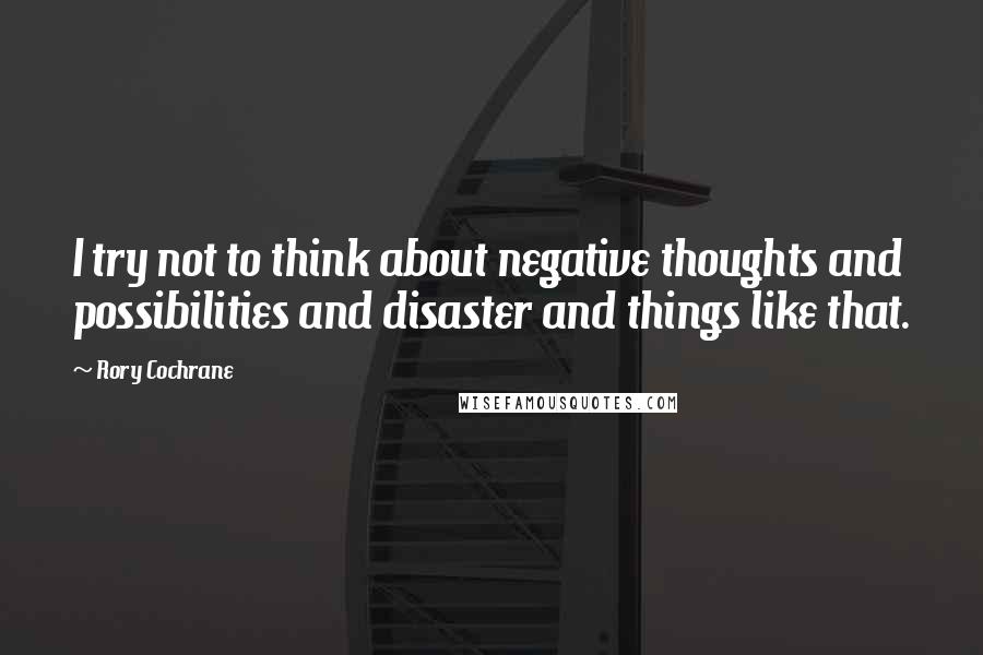 Rory Cochrane Quotes: I try not to think about negative thoughts and possibilities and disaster and things like that.