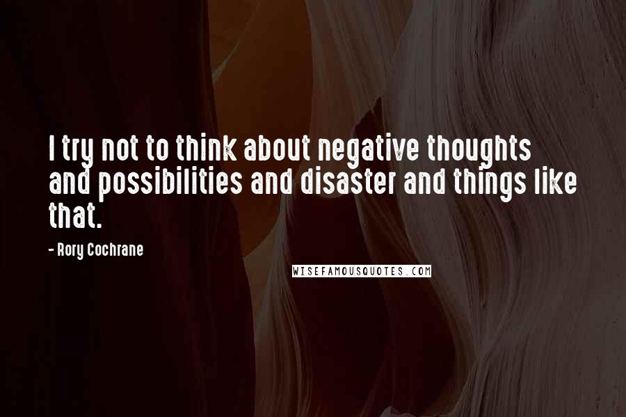 Rory Cochrane Quotes: I try not to think about negative thoughts and possibilities and disaster and things like that.