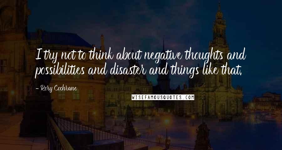 Rory Cochrane Quotes: I try not to think about negative thoughts and possibilities and disaster and things like that.