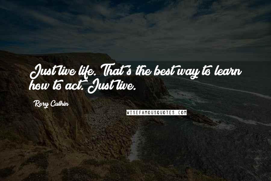 Rory Culkin Quotes: Just live life. That's the best way to learn how to act. Just live.