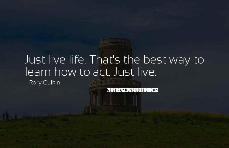 Rory Culkin Quotes: Just live life. That's the best way to learn how to act. Just live.