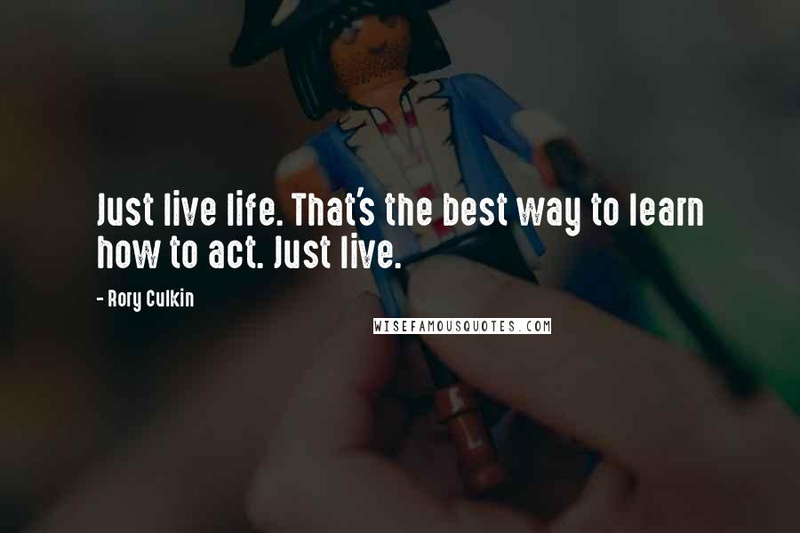 Rory Culkin Quotes: Just live life. That's the best way to learn how to act. Just live.