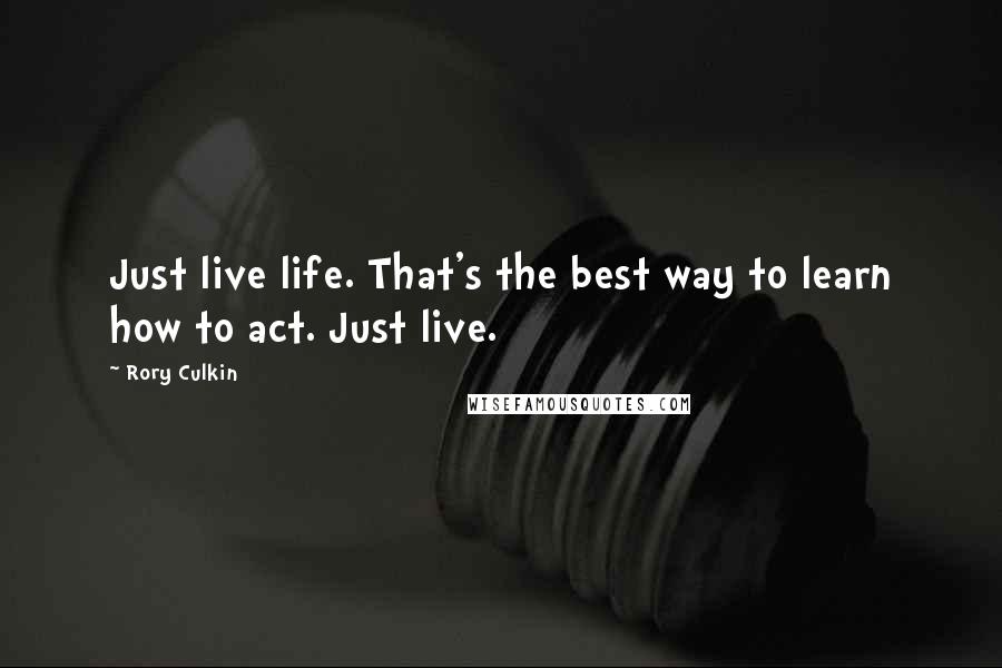 Rory Culkin Quotes: Just live life. That's the best way to learn how to act. Just live.