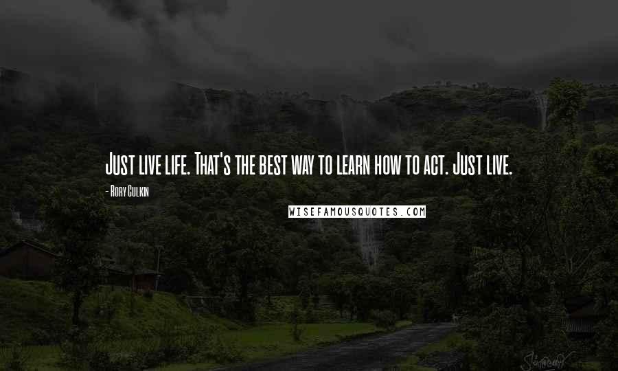 Rory Culkin Quotes: Just live life. That's the best way to learn how to act. Just live.