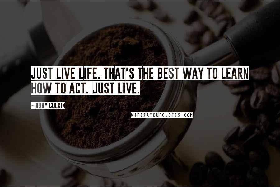 Rory Culkin Quotes: Just live life. That's the best way to learn how to act. Just live.