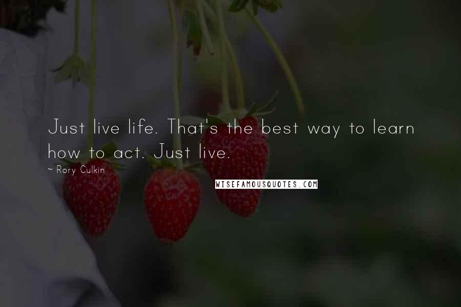 Rory Culkin Quotes: Just live life. That's the best way to learn how to act. Just live.