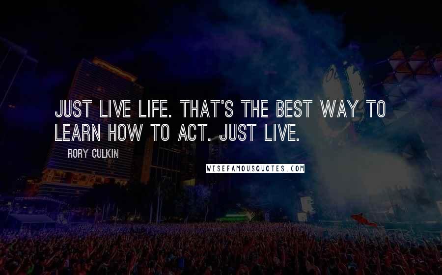 Rory Culkin Quotes: Just live life. That's the best way to learn how to act. Just live.