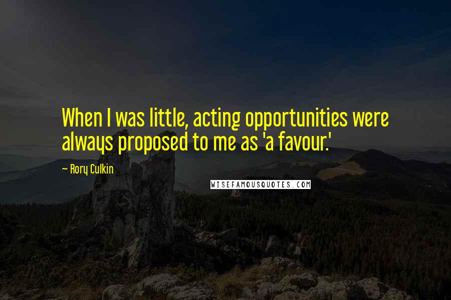 Rory Culkin Quotes: When I was little, acting opportunities were always proposed to me as 'a favour.'