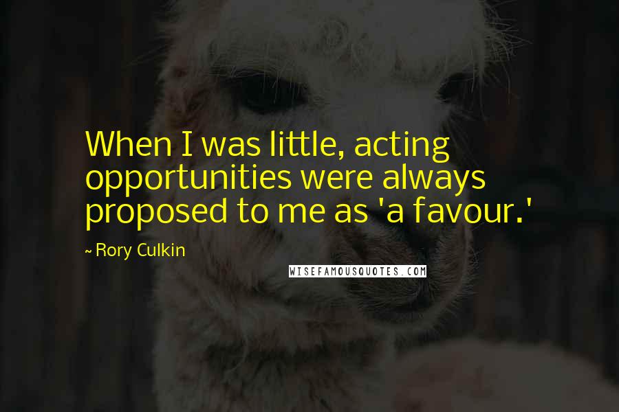 Rory Culkin Quotes: When I was little, acting opportunities were always proposed to me as 'a favour.'