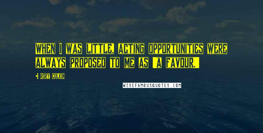 Rory Culkin Quotes: When I was little, acting opportunities were always proposed to me as 'a favour.'