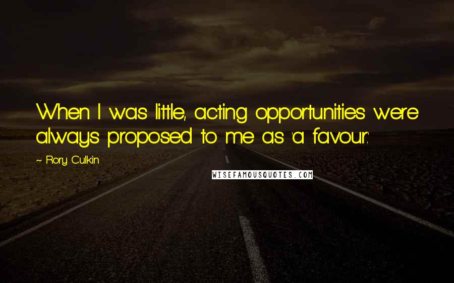 Rory Culkin Quotes: When I was little, acting opportunities were always proposed to me as 'a favour.'