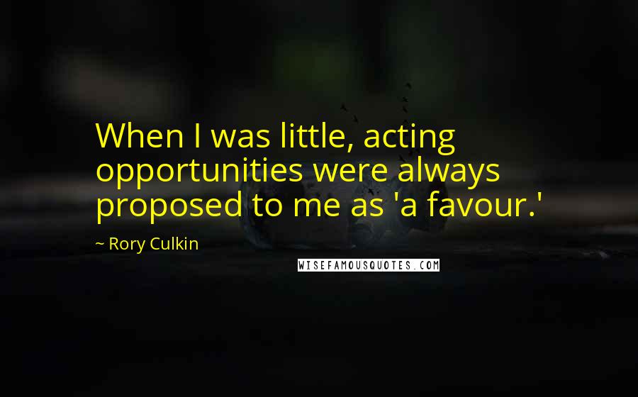 Rory Culkin Quotes: When I was little, acting opportunities were always proposed to me as 'a favour.'