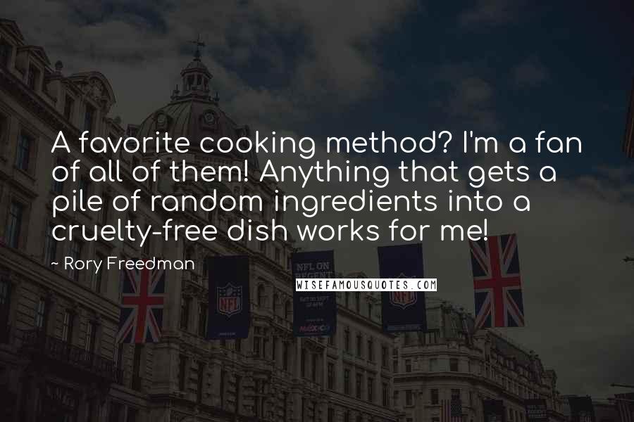 Rory Freedman Quotes: A favorite cooking method? I'm a fan of all of them! Anything that gets a pile of random ingredients into a cruelty-free dish works for me!