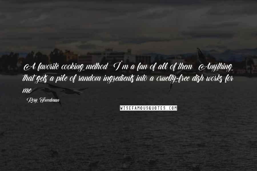 Rory Freedman Quotes: A favorite cooking method? I'm a fan of all of them! Anything that gets a pile of random ingredients into a cruelty-free dish works for me!