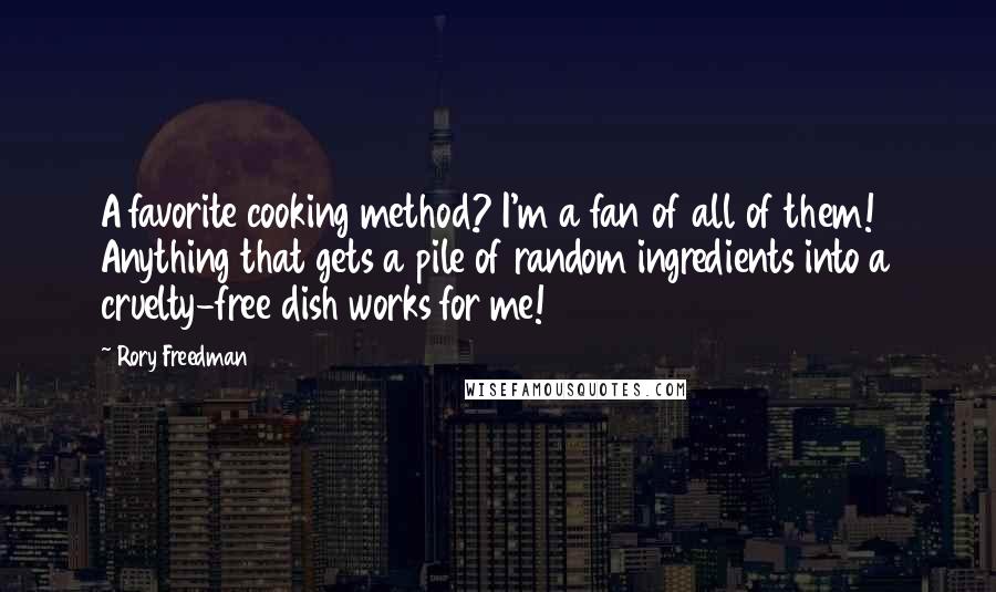 Rory Freedman Quotes: A favorite cooking method? I'm a fan of all of them! Anything that gets a pile of random ingredients into a cruelty-free dish works for me!
