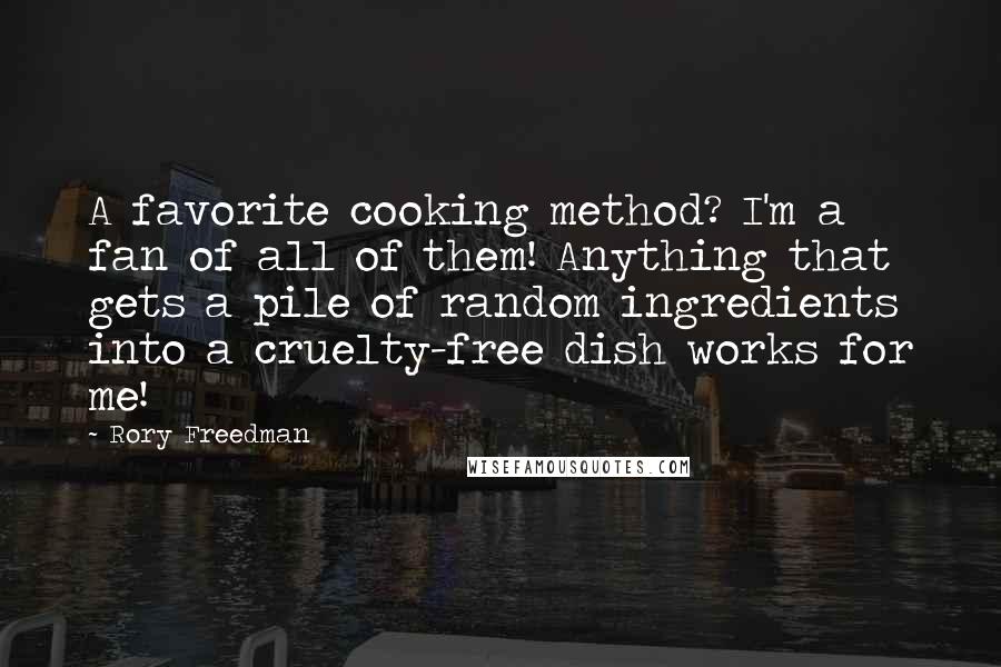 Rory Freedman Quotes: A favorite cooking method? I'm a fan of all of them! Anything that gets a pile of random ingredients into a cruelty-free dish works for me!