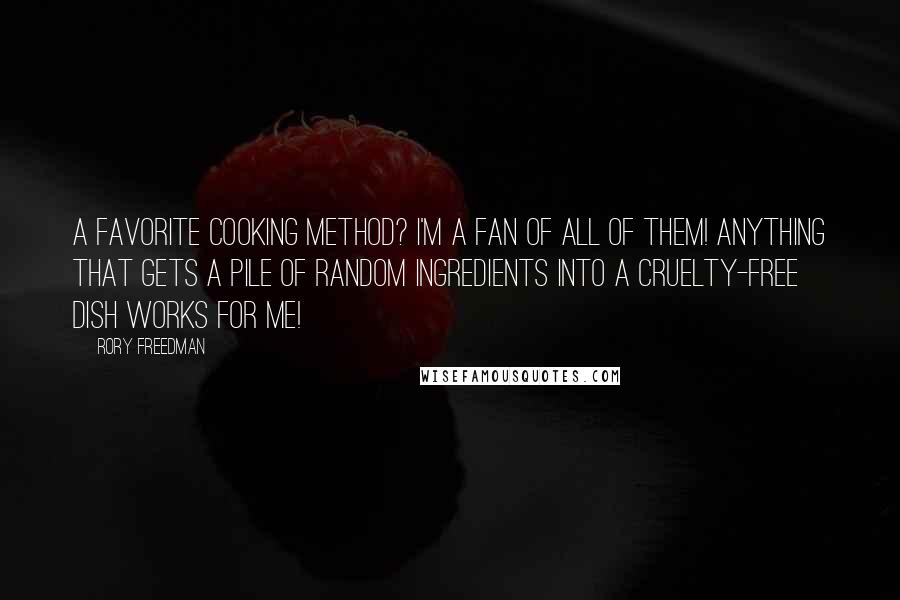 Rory Freedman Quotes: A favorite cooking method? I'm a fan of all of them! Anything that gets a pile of random ingredients into a cruelty-free dish works for me!