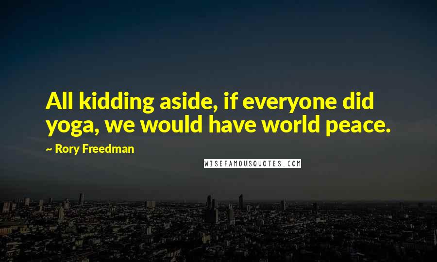 Rory Freedman Quotes: All kidding aside, if everyone did yoga, we would have world peace.
