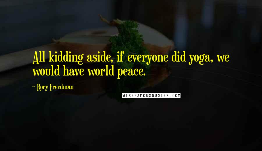 Rory Freedman Quotes: All kidding aside, if everyone did yoga, we would have world peace.
