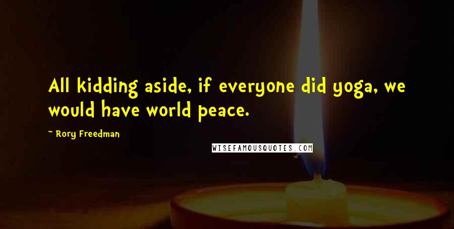 Rory Freedman Quotes: All kidding aside, if everyone did yoga, we would have world peace.