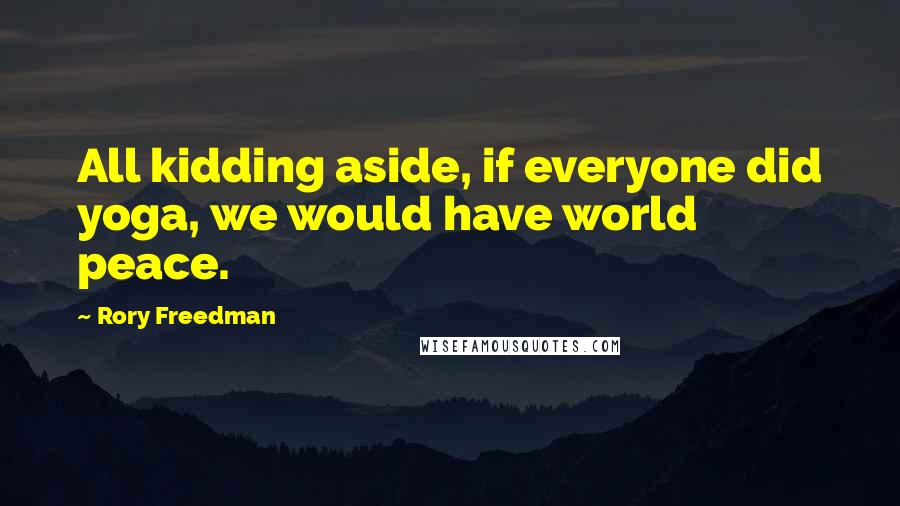 Rory Freedman Quotes: All kidding aside, if everyone did yoga, we would have world peace.