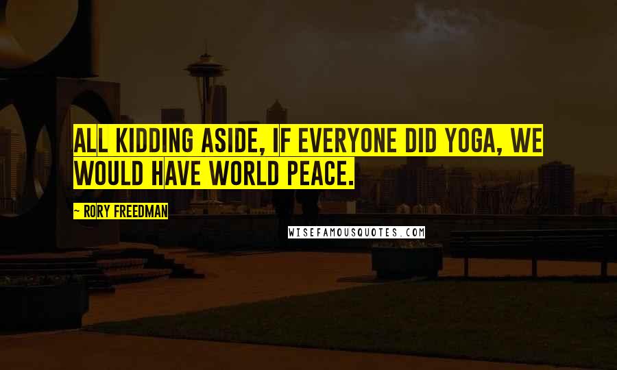 Rory Freedman Quotes: All kidding aside, if everyone did yoga, we would have world peace.