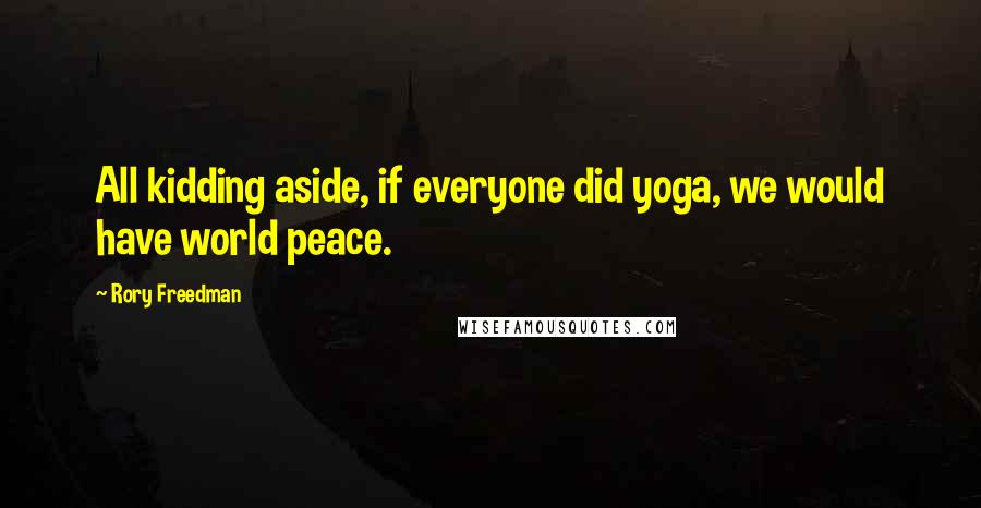 Rory Freedman Quotes: All kidding aside, if everyone did yoga, we would have world peace.