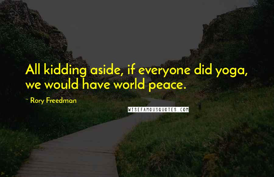 Rory Freedman Quotes: All kidding aside, if everyone did yoga, we would have world peace.