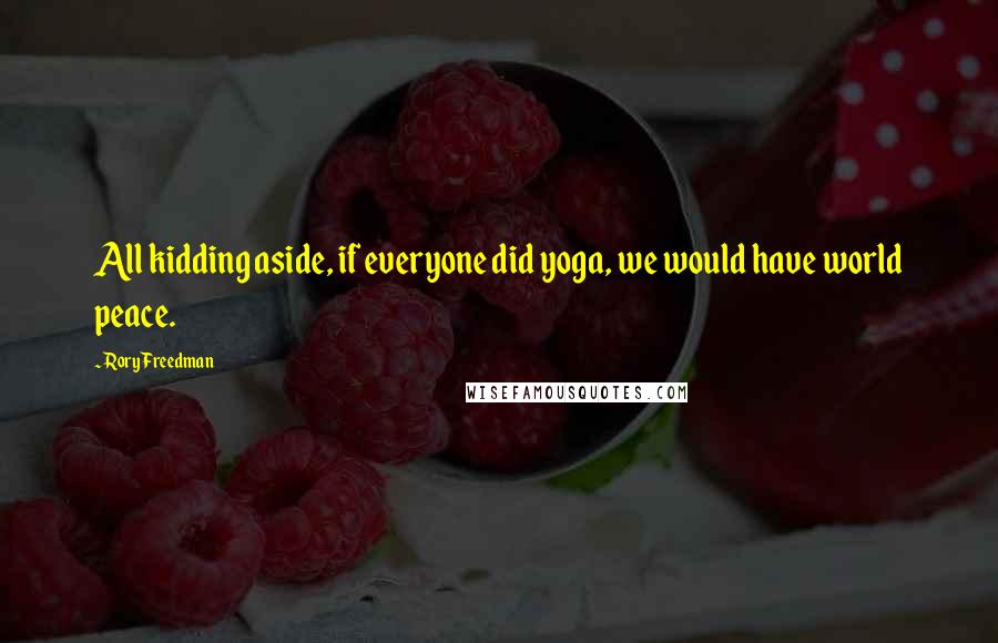 Rory Freedman Quotes: All kidding aside, if everyone did yoga, we would have world peace.