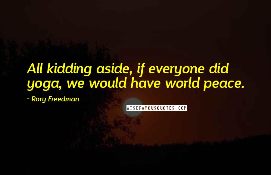 Rory Freedman Quotes: All kidding aside, if everyone did yoga, we would have world peace.