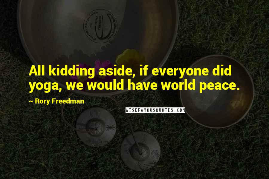 Rory Freedman Quotes: All kidding aside, if everyone did yoga, we would have world peace.