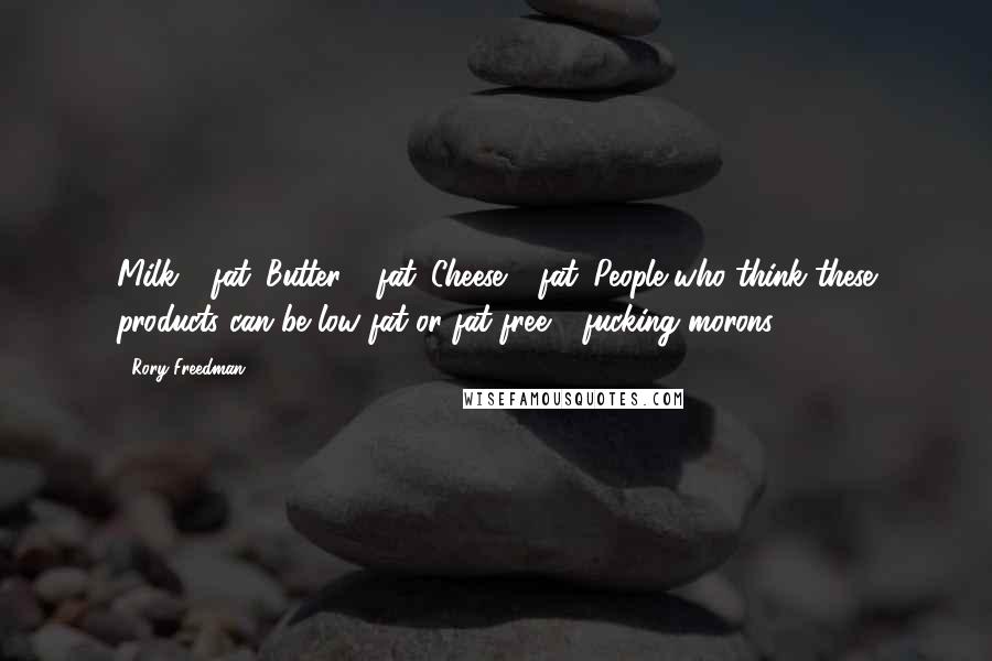 Rory Freedman Quotes: Milk = fat. Butter = fat. Cheese = fat. People who think these products can be low fat or fat free = fucking morons.