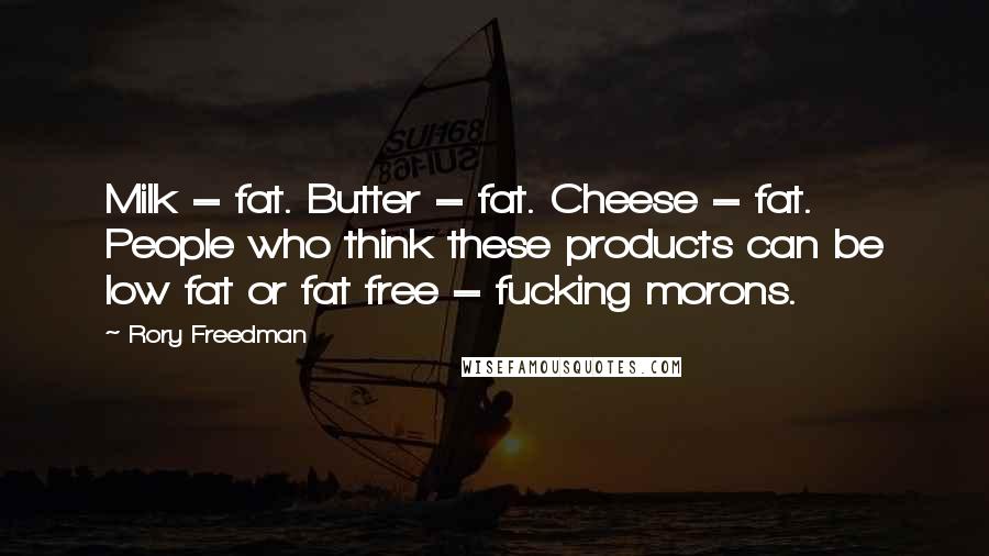 Rory Freedman Quotes: Milk = fat. Butter = fat. Cheese = fat. People who think these products can be low fat or fat free = fucking morons.