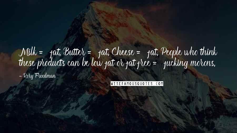 Rory Freedman Quotes: Milk = fat. Butter = fat. Cheese = fat. People who think these products can be low fat or fat free = fucking morons.