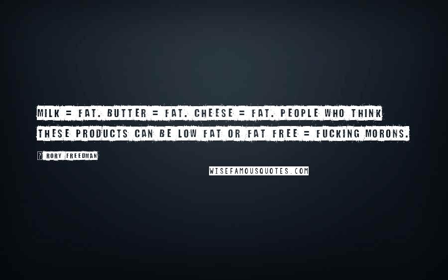 Rory Freedman Quotes: Milk = fat. Butter = fat. Cheese = fat. People who think these products can be low fat or fat free = fucking morons.