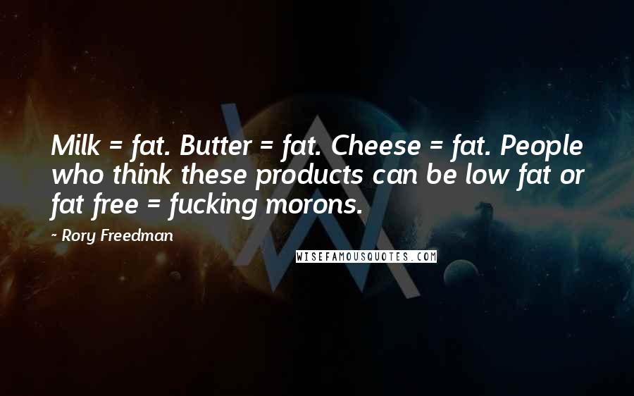 Rory Freedman Quotes: Milk = fat. Butter = fat. Cheese = fat. People who think these products can be low fat or fat free = fucking morons.