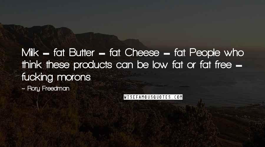 Rory Freedman Quotes: Milk = fat. Butter = fat. Cheese = fat. People who think these products can be low fat or fat free = fucking morons.