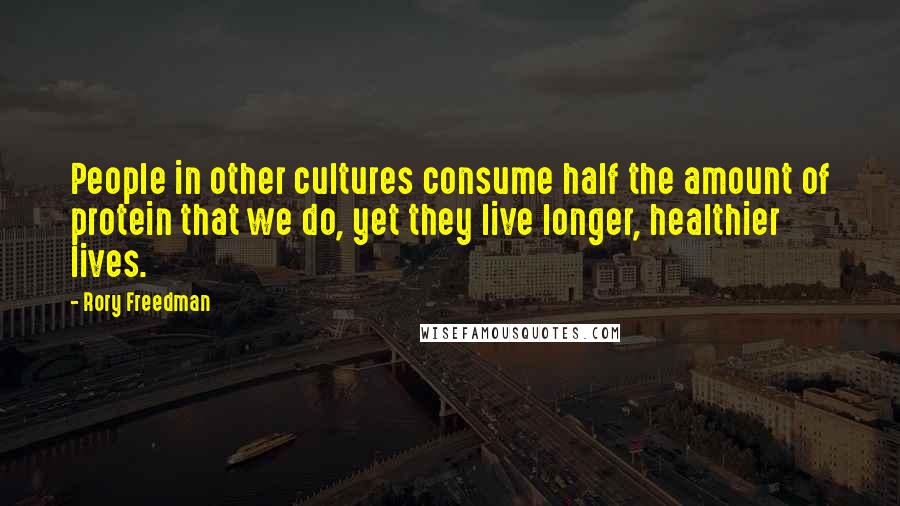 Rory Freedman Quotes: People in other cultures consume half the amount of protein that we do, yet they live longer, healthier lives.