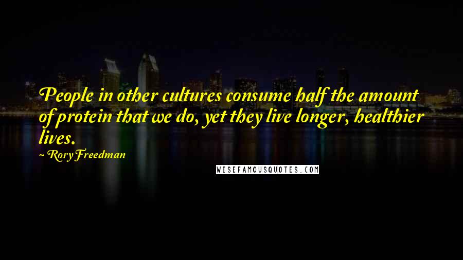 Rory Freedman Quotes: People in other cultures consume half the amount of protein that we do, yet they live longer, healthier lives.