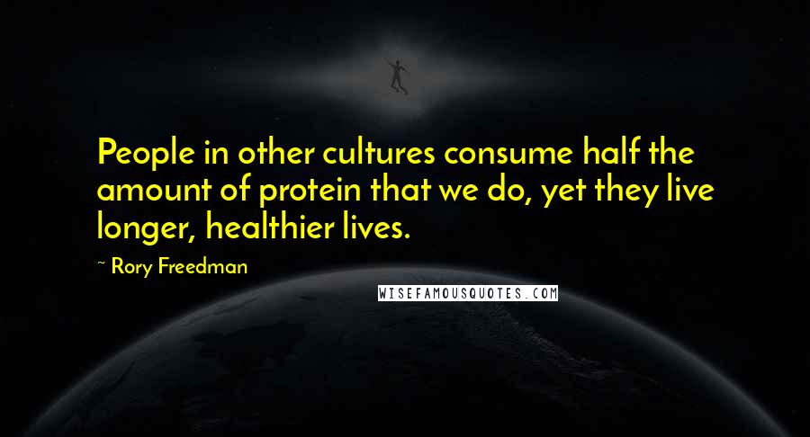 Rory Freedman Quotes: People in other cultures consume half the amount of protein that we do, yet they live longer, healthier lives.