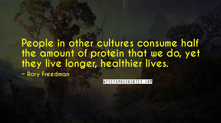 Rory Freedman Quotes: People in other cultures consume half the amount of protein that we do, yet they live longer, healthier lives.