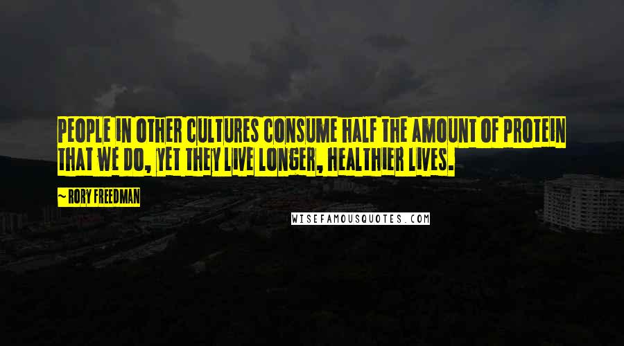 Rory Freedman Quotes: People in other cultures consume half the amount of protein that we do, yet they live longer, healthier lives.