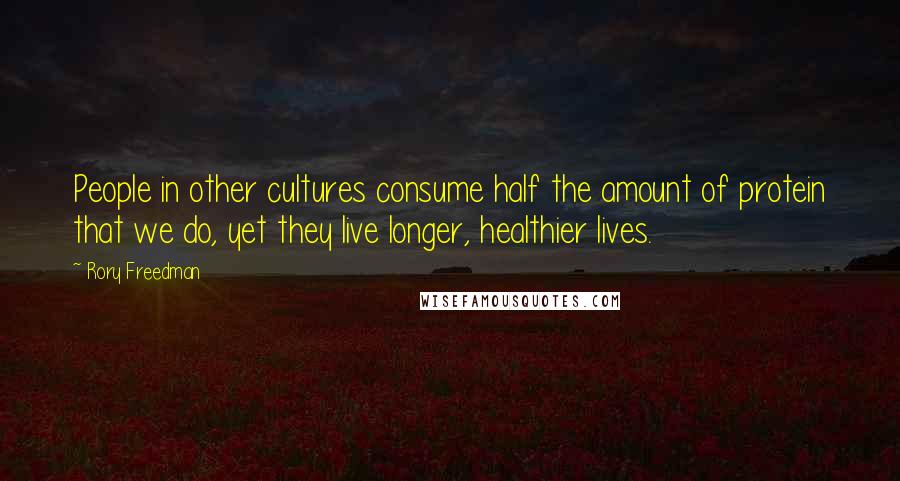 Rory Freedman Quotes: People in other cultures consume half the amount of protein that we do, yet they live longer, healthier lives.