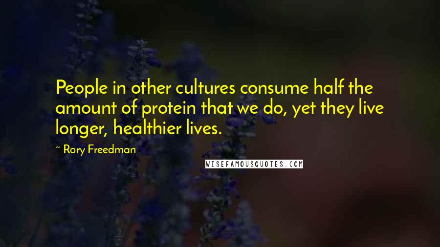 Rory Freedman Quotes: People in other cultures consume half the amount of protein that we do, yet they live longer, healthier lives.