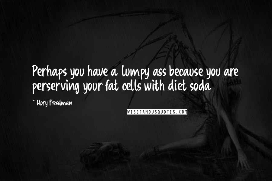 Rory Freedman Quotes: Perhaps you have a lumpy ass because you are perserving your fat cells with diet soda